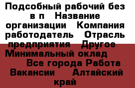 Подсобный рабочий-без в/п › Название организации ­ Компания-работодатель › Отрасль предприятия ­ Другое › Минимальный оклад ­ 16 000 - Все города Работа » Вакансии   . Алтайский край